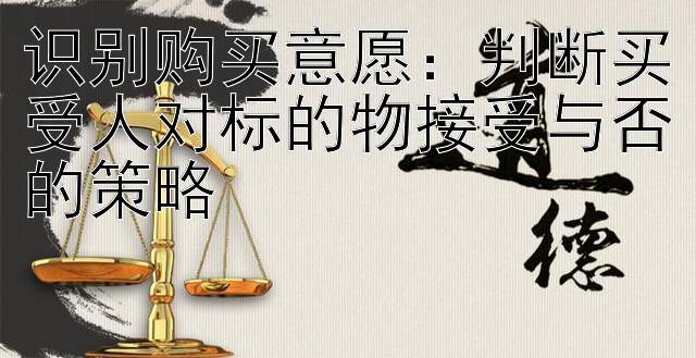 识别购买意愿：判断买受人对标的物接受与否的策略