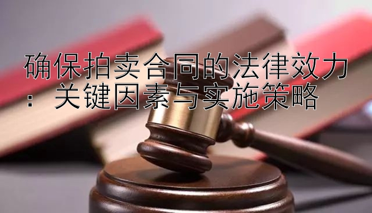 确保拍卖合同的法律效力：关键因素与实施策略