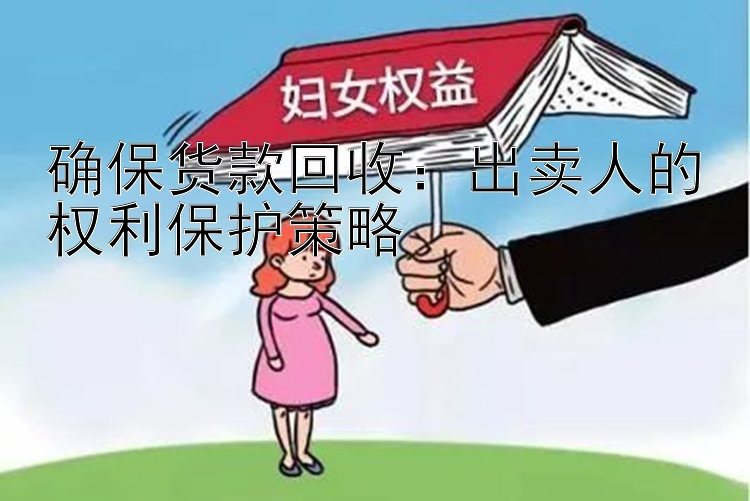 确保货款回收：出卖人的权利保护策略