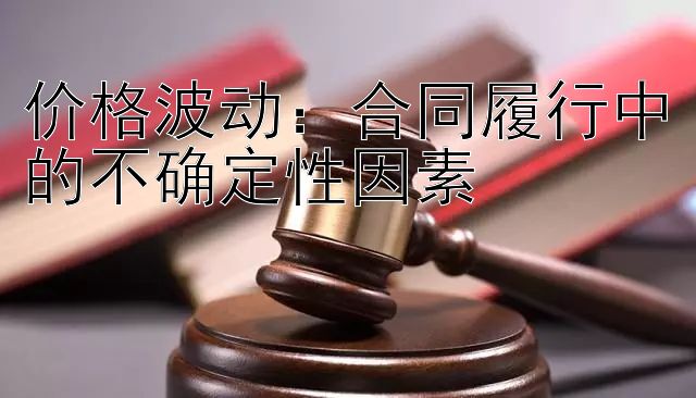 价格波动：合同履行中的不确定性因素