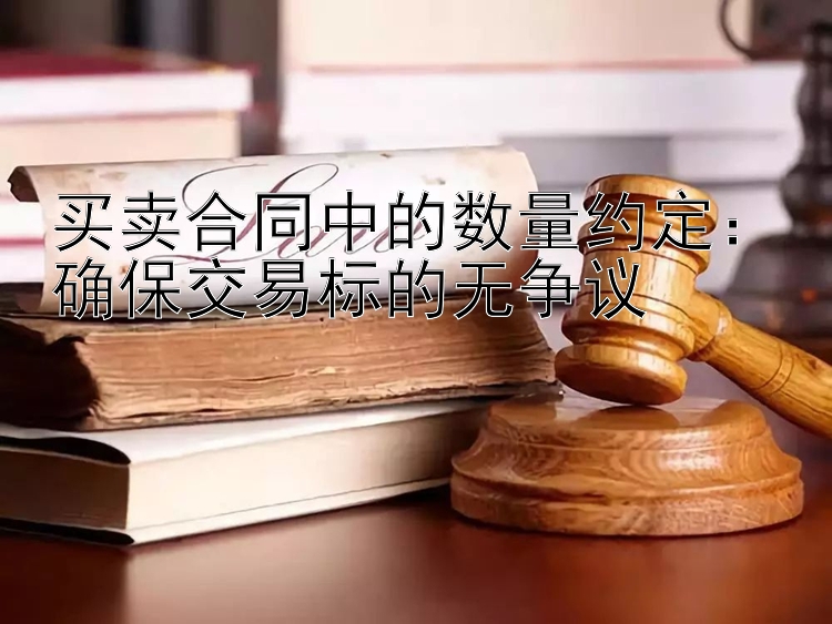 买卖合同中的数量约定：确保交易标的无争议