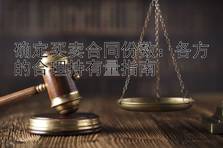 确定买卖合同份数：各方的合理持有量指南