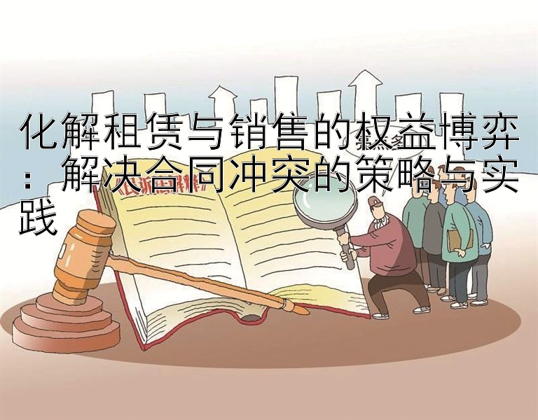 化解租赁与销售的权益博弈：解决合同冲突的策略与实践