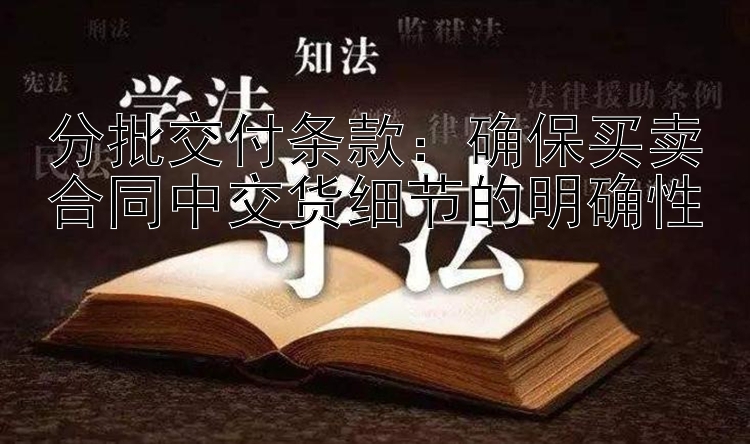 分批交付条款：确保买卖合同中交货细节的明确性