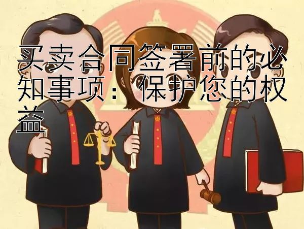 买卖合同签署前的必知事项：保护您的权益