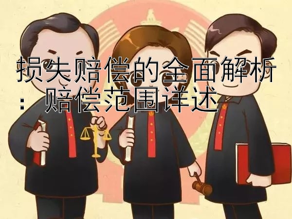 损失赔偿的全面解析：赔偿范围详述