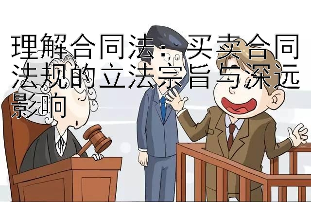 理解合同法：买卖合同法规的立法宗旨与深远影响