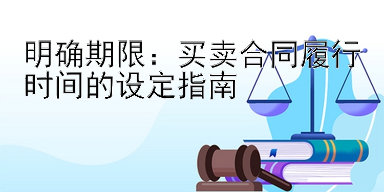 明确期限：买卖合同履行时间的设定指南