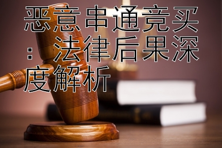 恶意串通竞买：法律后果深度解析