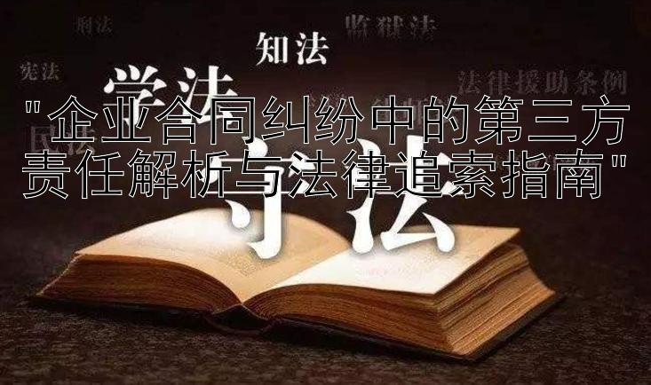 企业合同纠纷中的第三方责任解析与法律追索指南