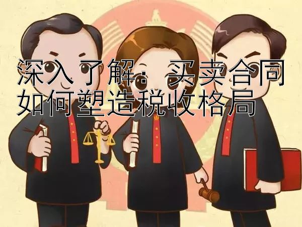 深入了解：买卖合同如何塑造税收格局