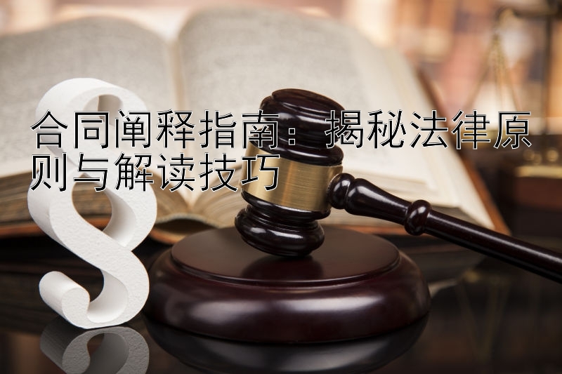 合同阐释指南：揭秘法律原则与解读技巧