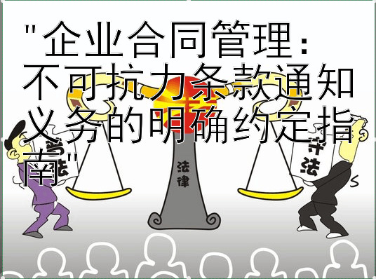 企业合同管理：不可抗力条款通知义务的明确约定指南