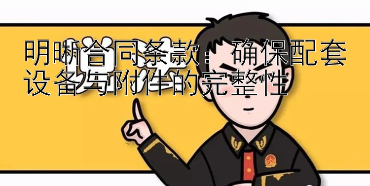 明晰合同条款：确保配套设备与附件的完整性