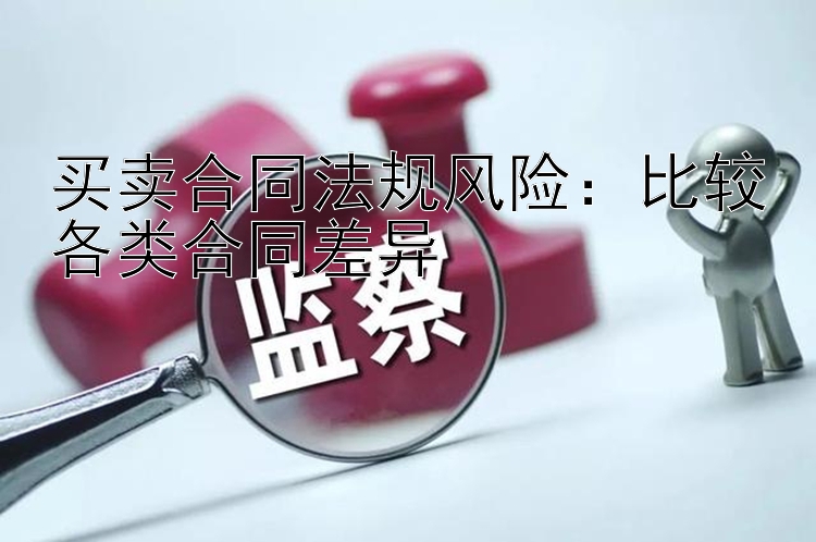 买卖合同法规风险：比较各类合同差异