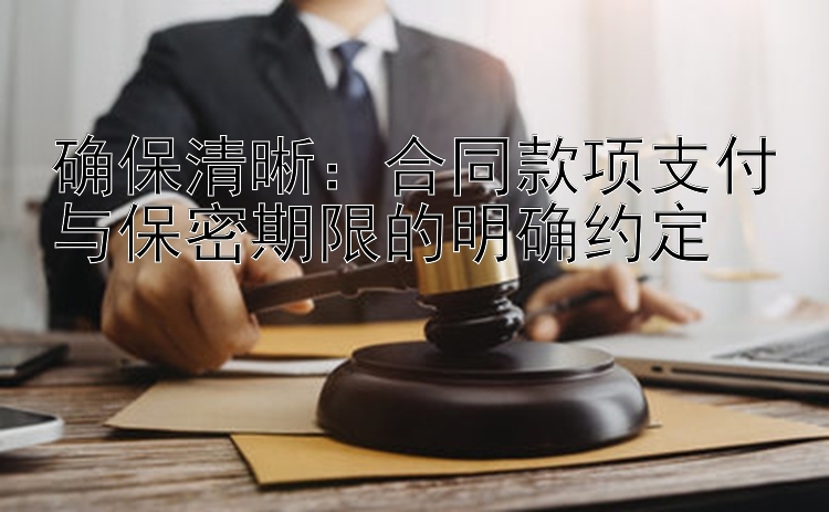 确保清晰：合同款项支付与保密期限的明确约定