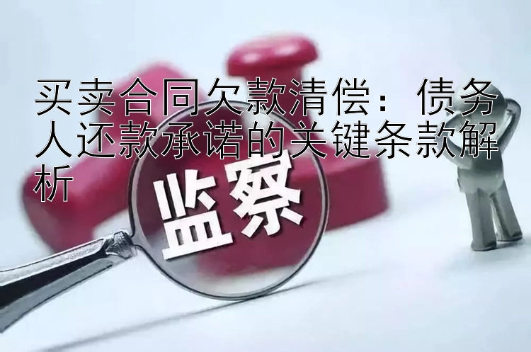 买卖合同欠款清偿：债务人还款承诺的关键条款解析