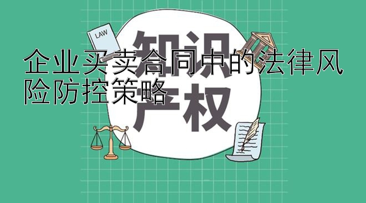 企业买卖合同中的法律风险防控策略