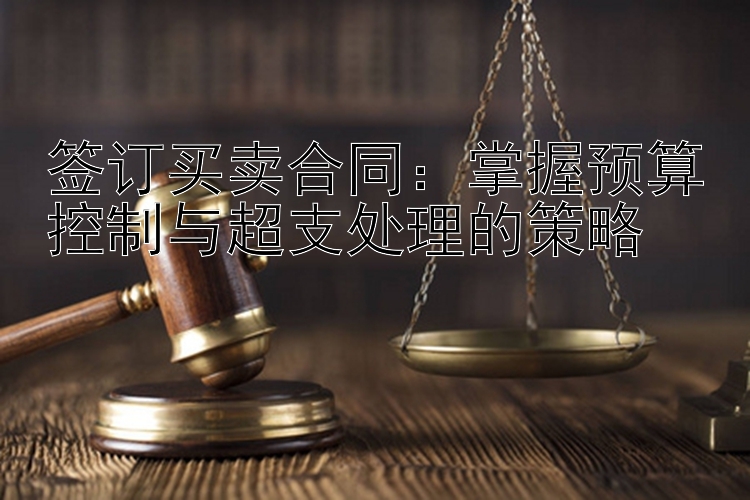 签订买卖合同：掌握预算控制与超支处理的策略