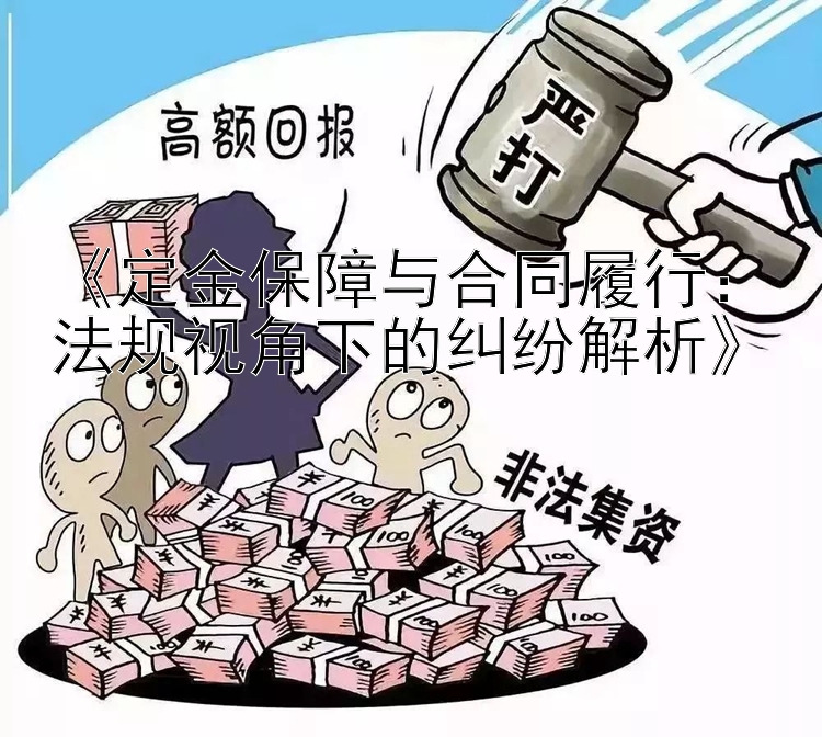 《定金保障与合同履行：法规视角下的纠纷解析》