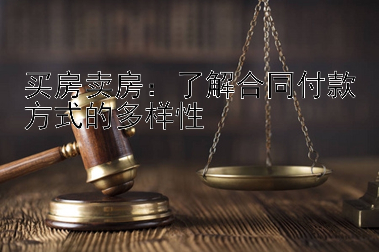 买房卖房：了解合同付款方式的多样性