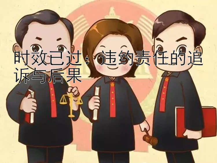 时效已过：违约责任的追诉与后果