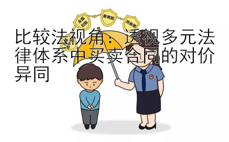 比较法视角：透视多元法律体系中买卖合同的对价异同