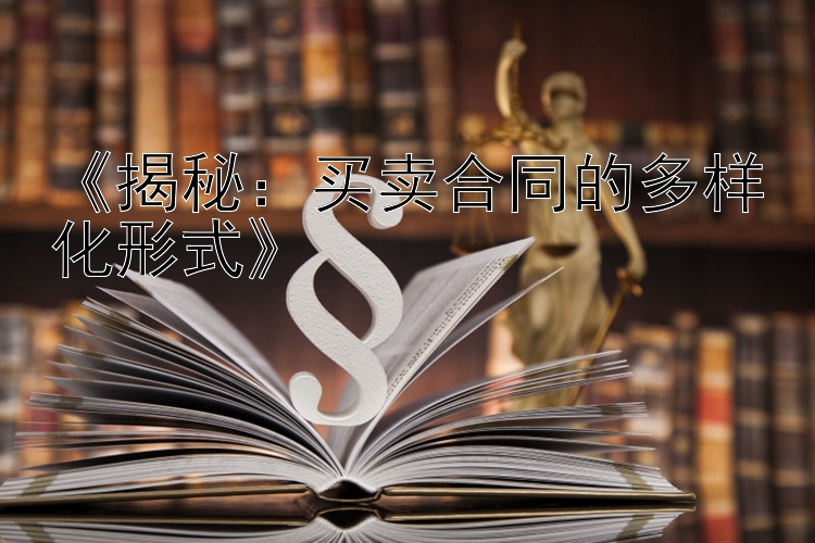 《揭秘：买卖合同的多样化形式》