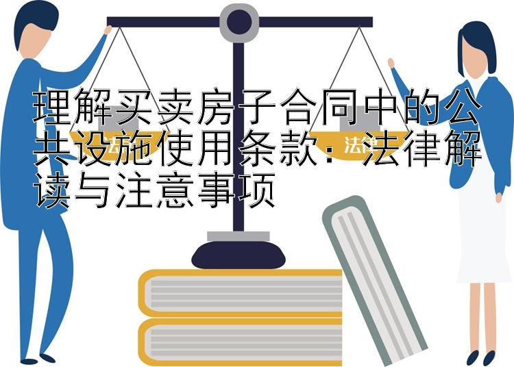 理解买卖房子合同中的公共设施使用条款：法律解读与注意事项