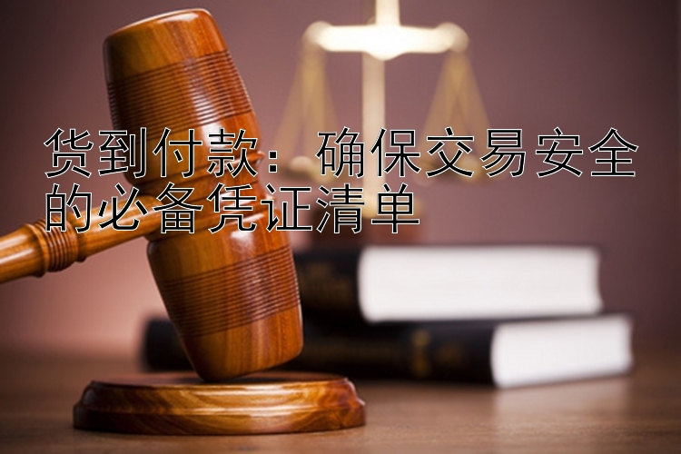 货到付款：确保交易安全的必备凭证清单