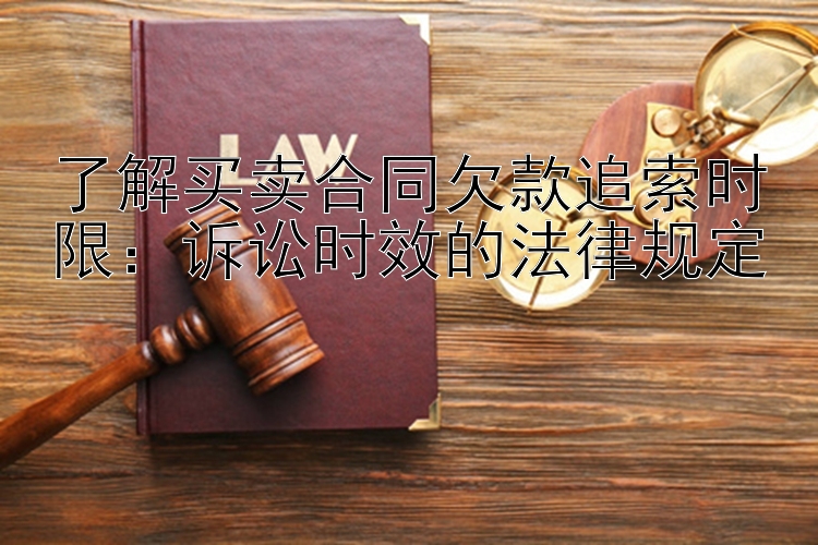 了解买卖合同欠款追索时限：诉讼时效的法律规定