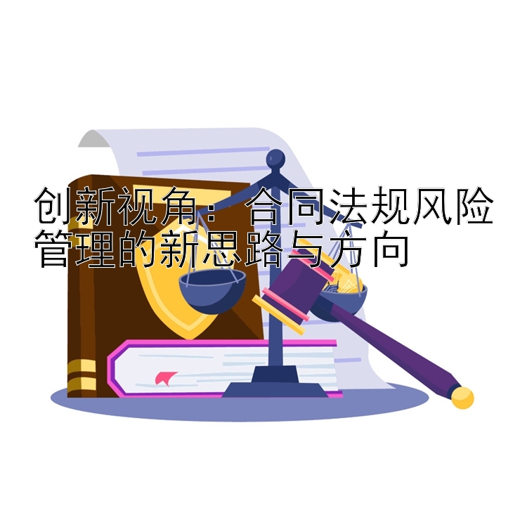 创新视角：合同法规风险管理的新思路与方向