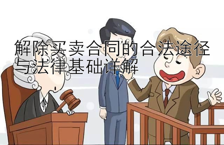 解除买卖合同的合法途径与法律基础详解