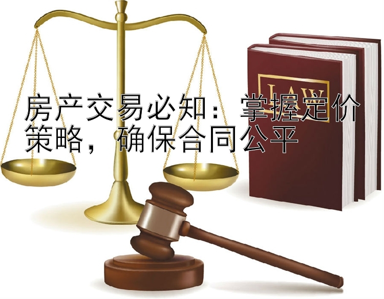 房产交易必知：掌握定价策略，确保合同公平