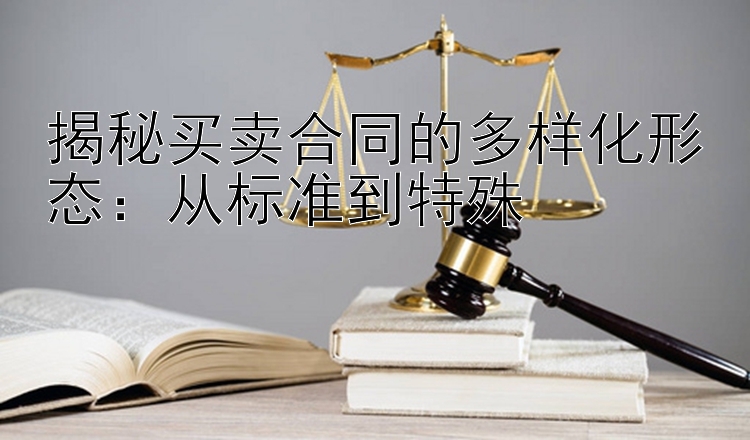 揭秘买卖合同的多样化形态：从标准到特殊