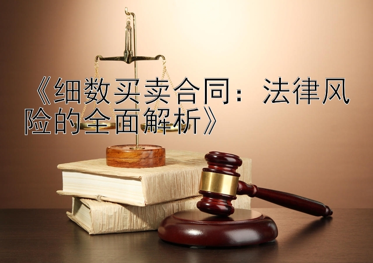 《细数买卖合同：法律风险的全面解析》