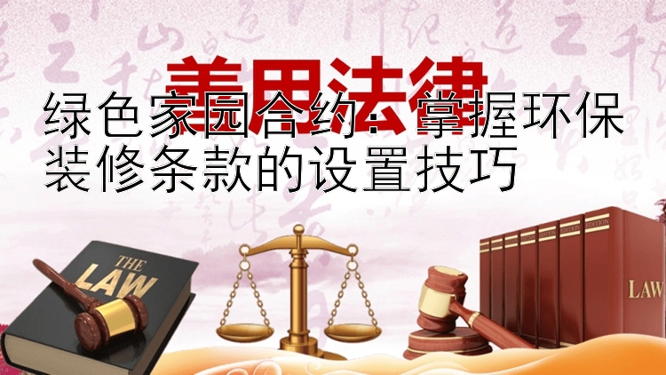 绿色家园合约：掌握环保装修条款的设置技巧