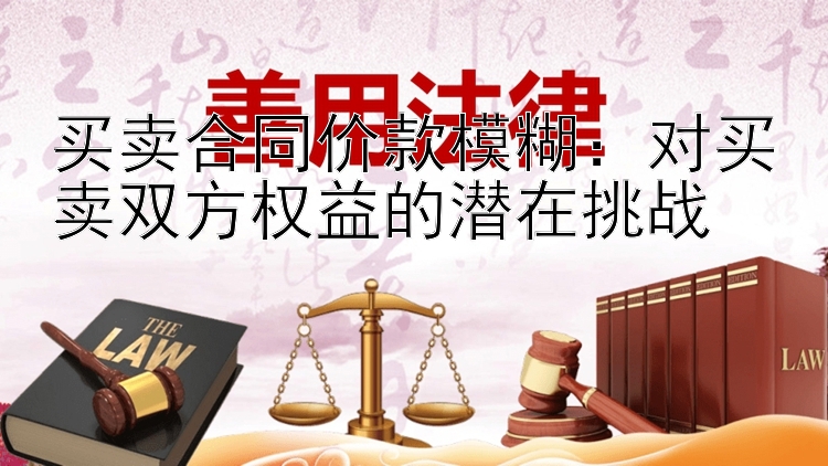 买卖合同价款模糊：对买卖双方权益的潜在挑战