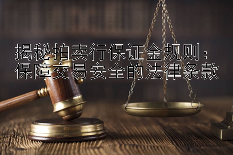 揭秘拍卖行保证金规则：保障交易安全的法律条款