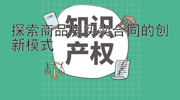 探索商品房买卖合同的创新模式