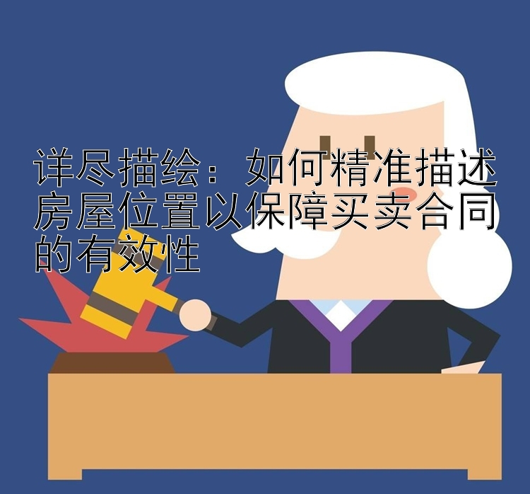 详尽描绘：如何精准描述房屋位置以保障买卖合同的有效性