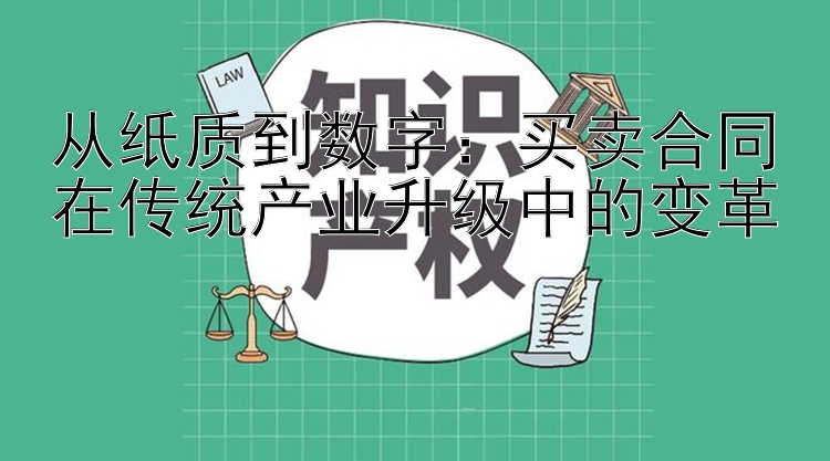 从纸质到数字：买卖合同在传统产业升级中的变革