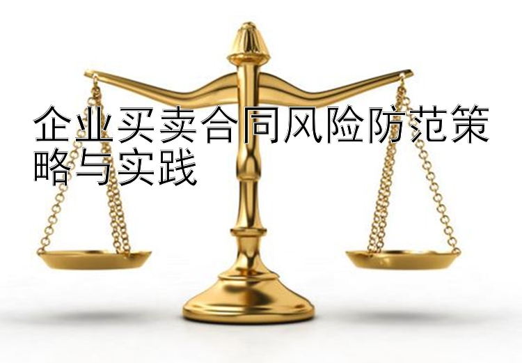 企业买卖合同风险防范策略与实践