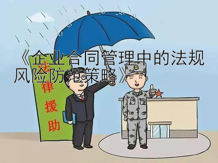 《企业合同管理中的法规风险防范策略》