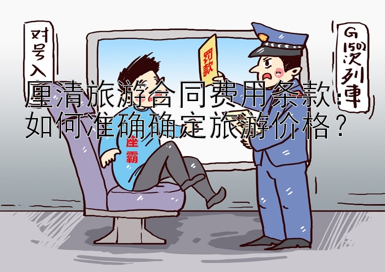 厘清旅游合同费用条款：如何准确确定旅游价格？