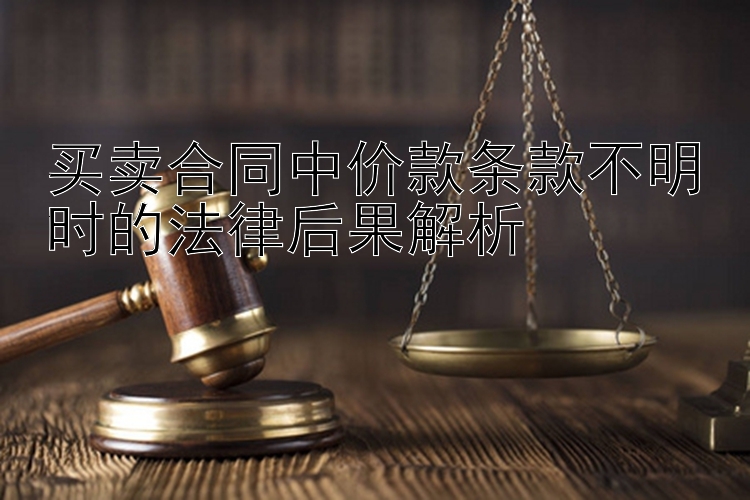 买卖合同中价款条款不明时的法律后果解析