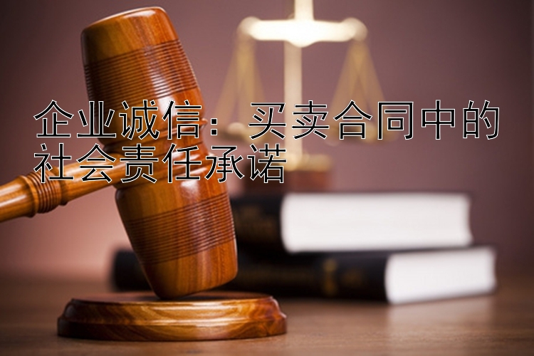 企业诚信：买卖合同中的社会责任承诺