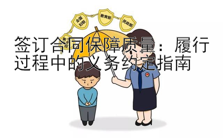 签订合同保障质量：履行过程中的义务约定指南