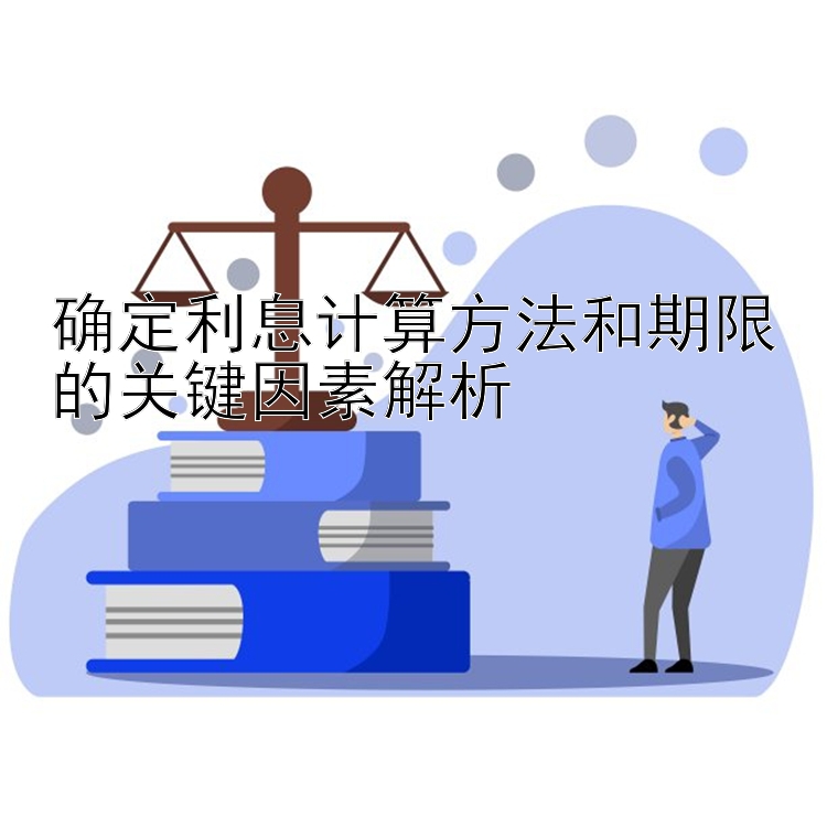 确定利息计算方法和期限的关键因素解析