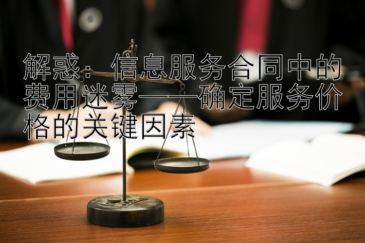 解惑：信息服务合同中的费用迷雾——确定服务价格的关键因素